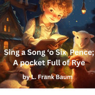 Sing a Song 'o Six Pence: a pocket full of rye. Four and twenty blackbirds baked in a pie