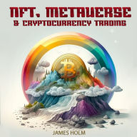 NFT, Metaverse & Cryptocurrency Trading: The Complete Guide To Investing In Crypto, Non-Fungible Tokens, Blockchain Technology, Metaverse, And Digital Artwork Achieve Financial Freedom.