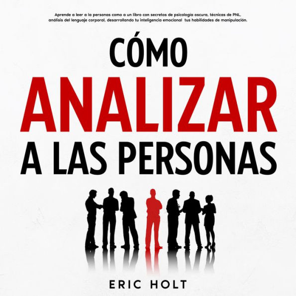 Cómo Analizar A Las Personas: Aprende a leer a la personas como a un libro con secretos de psicología oscura, técnicas de PNL, análisis del lenguaje corporal, desarrollando tu inteligencia emocional tus habilidades de manipulación.