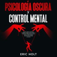 Psicología Oscura Y Control Mental: Aprende a analizar a las personas, decodificar el lenguaje corporal y dominar la manipulación utilizando técnicas secretas de PNL, persuasión subliminal, influencia emocional, hipnosis y mucho más.