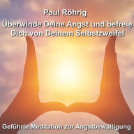 Überwinde Deine Angst und befreie Dich von Deinem Selbstzweifel: Geführte Meditation zur Angstbewältigung