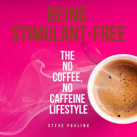 Being Stimulant-Free: The no coffee, no caffeine lifestyle