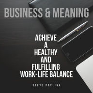 Business and Meaning: Achieve a Healthy and Fulfilling Work-Life Balance