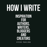 How I Write: Inspiration for Authors, Writers, Bloggers and Creators