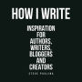 How I Write: Inspiration for Authors, Writers, Bloggers and Creators