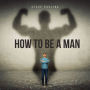 How To Be A Man