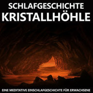 Schlafgeschichte Kristallhöhle: Eine meditative Einschlafgeschichte für Erwachsene