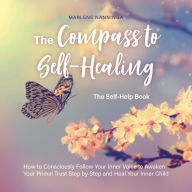 Compass to Self-Healing, The - The Self-Help Book: How to Consciously Follow Your Inner Voice to Awaken Your Primal Trust Step by Step and Heal Your Inner Child