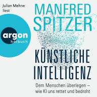 Künstliche Intelligenz - Dem Menschen überlegen - wie KI uns rettet und bedroht (Ungekürzte Lesung)