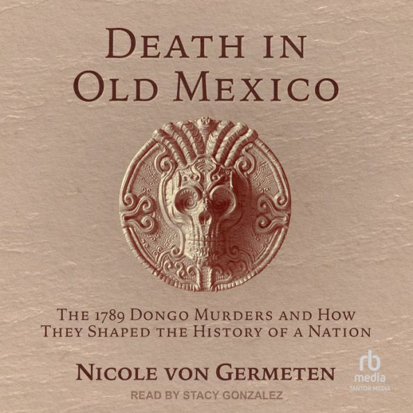 Death in Old Mexico: The 1789 Dongo Murders and How They Shaped the History of a Nation