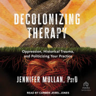 Decolonizing Therapy: Oppression, Historical Trauma, and Politicizing Your Practice