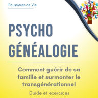 Psychogénéalogie: comment guérir de sa famille et surmonter le transgénérationnel. Guide et exercices