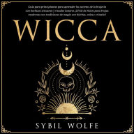 Wicca: Guía para principiantes para aprender los secretos de la brujería con hechizos wiccanos y rituales lunares. ¡El Kit de Inicio para brujas modernas con tradiciones de magia con hierbas, velas y cristales!