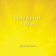 Holy Spirit, I Pray: Prayers for morning and nighttime, for discernemnt, and moments of crisis