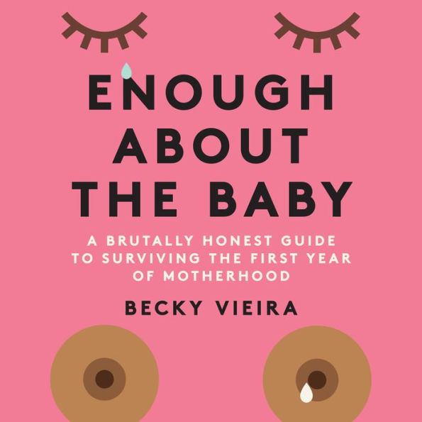 Enough About the Baby: A Brutally Honest Guide to Surviving the First Year of Motherhood