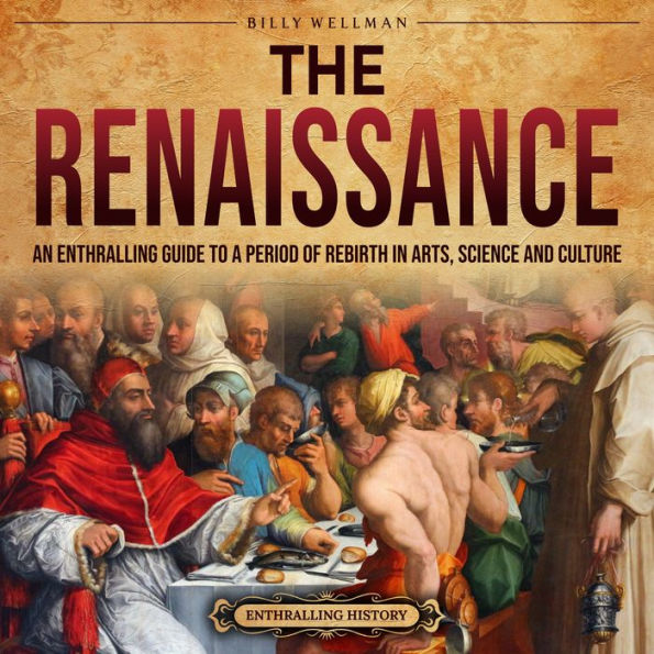 The Renaissance: An Enthralling Guide to a Period of Rebirth in Arts, Science and Culture