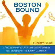 Boston Bound: A 7-Year Journey to Overcome Mental Barriers and Qualify for the Boston Marathon