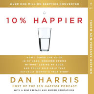 10% Happier (10th Anniversary Edition): How I Tamed the Voice in My Head, Reduced Stress Without Losing My Edge, and Found Self-Help That Actually Works--A True Story