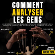 Comment analyser les gens: Comment déchiffrer le langage corporel, comprendre la psychologie comportementale et la communication non verbale afin de vous défendre contre les techniques de manipulation