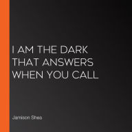 I Am the Dark That Answers When You Call