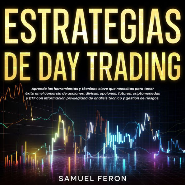 Estrategias de Day Trading: Aprende las herramientas y técnicas clave que necesitas para tener éxito en el comercio de acciones, divisas, opciones, futuros, criptomonedas y ETF con información privilegiada de análisis técnico y gestión de riesgos.