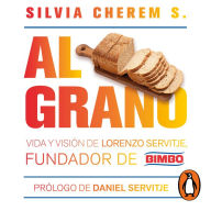 Al grano: Vida y visión de Lorenzo Servitje, fundador de Bimbo