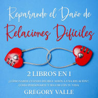 Reparando el Daño de Relaciones Difíciles: 2 Libros en 1 - ¿Cómo Saber Cuando Decirle Adiós a una Relación?, Cómo Perdonarte y Seguir con tu Vida