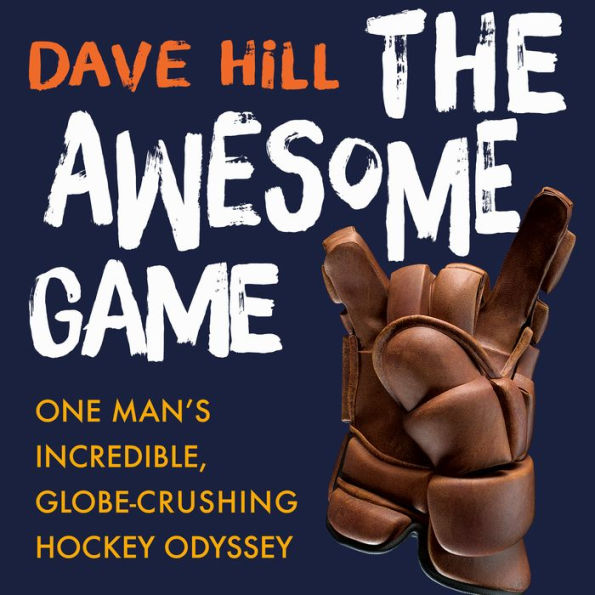 The Awesome Game: One Man's Incredible, Globe-Crushing Hockey Odyssey