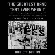 The Greatest Band That Ever Wasn't: The Story Of The Roughest, Toughest, Most Hell-Raising Band To Ever Come Out Of The Pacific Northwest, The Screaming Trees