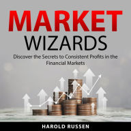 Market Wizards: Discover the Secrets to Consistent Profits in the Financial Markets