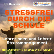 Lehrerinnen und Lehrer Stressmanagement Stressfrei durch die Schule: Mit Antistress-Brainwaves und Nlp