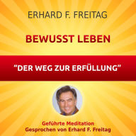 Bewusst leben - Der Weg zur Erfüllung: Geführte Meditation