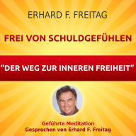 Frei von Schuldgefühlen - Der Weg zur inneren Freiheit: Geführte Meditation