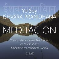 Meditación - Yo Soy Ishvara Pranidhana: Cómo Cultivar Ishvara Pranidhana en La Vida Diaria, Explicación y Meditación Guiada