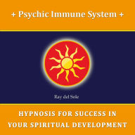 Psychic Immune System: Hypnosis for Success in Your Spiritual Development