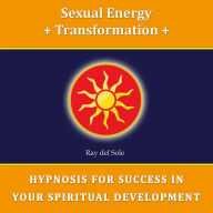 Sexual Energy Transformation: Hypnosis for Success in Your Spiritual Development