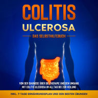 Colitis ulcerosa - Das Selbsthilfebuch: Von der Diagnose über die Therapie und den Umgang mit Colitis ulcerosa im Alltag bis zur Heilung - inkl. 7-Tage-Ernährungsplan und den besten Übungen