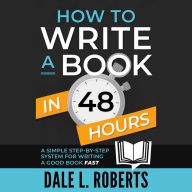 How to Write a Book in 48 Hours: A Simple Step-by-Step System for Writing a Good Book Fast