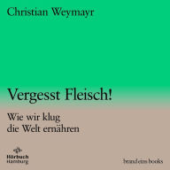 Vergesst Fleisch! (brand eins audio books 1): Wie wir klug die Welt ernähren