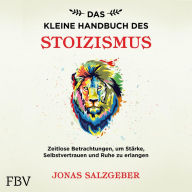 Das kleine Handbuch des Stoizismus: Zeitlose Betrachtungen um Stärke, Selbstvertrauen und Ruhe zu erlangen