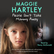 Please Don't Take Mummy Away: The true story of two sisters left cold, frightened, hungry and alone - The Instant Sunday Times Bestseller