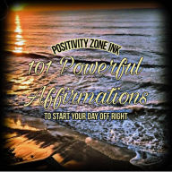 101 Powerful Affirmations: to Start Your Day Off Right