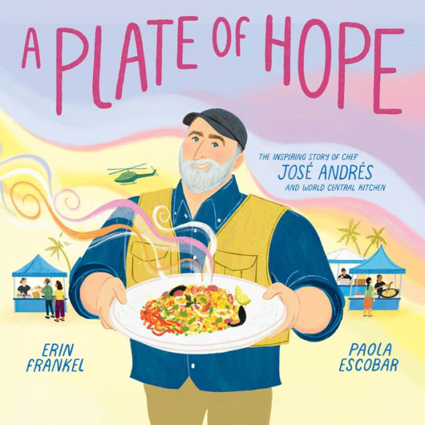 A Plate of Hope: The Inspiring Story of Chef José Andrés and World Central Kitchen