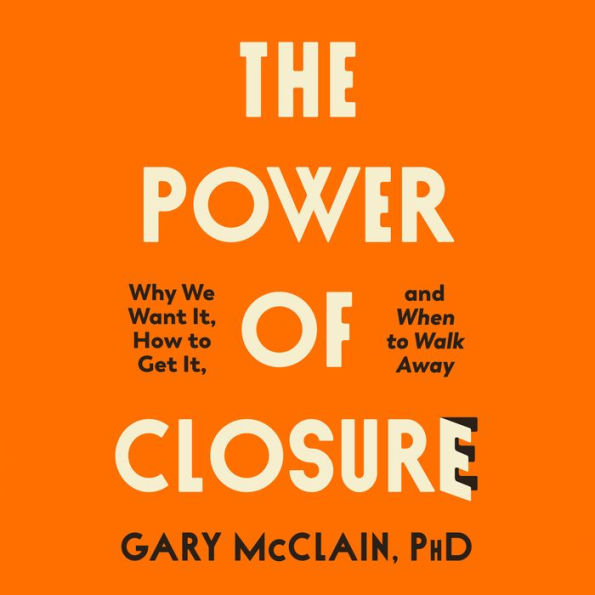 The Power of Closure: Why We Want It, How to Get It, and When to Walk Away