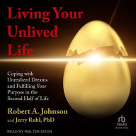 Living Your Unlived Life: Coping with Unrealized Dreams and Fulfilling Your Purpose in the Second Half of Life