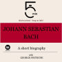 Johann Sebastian Bach: A short biography: 5 Minutes: Short on time - long on info!