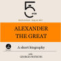 Alexander the Great: A short biography: 5 Minutes: Short on time - long on info!