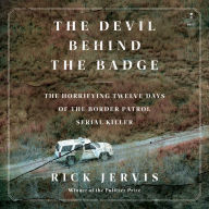 The Devil Behind the Badge: The Horrifying Twelve Days of the Border Patrol Serial Killer