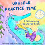 Ukulele Practice Time: A Strumming Seahorse Story