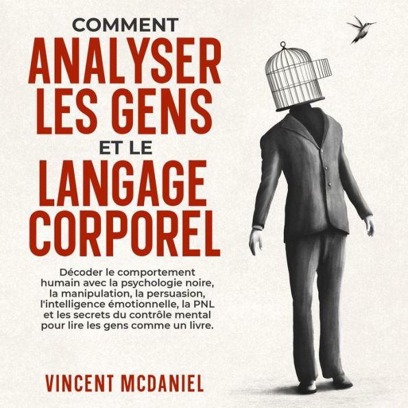 Comment analyser les gens et le langage corporel: Décoder le comportement humain avec la psychologie noire, la manipulation, la persuasion, l'intelligence émotionnelle, la PNL et les secrets du contrôle mental pour lire les gens comme un livre.